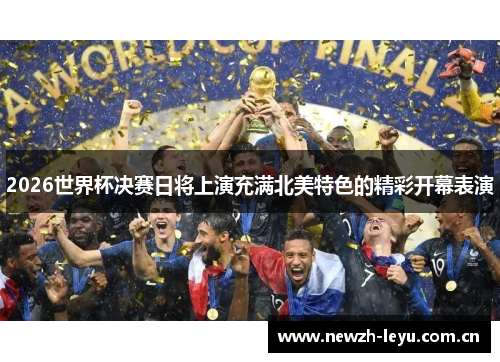 2026世界杯决赛日将上演充满北美特色的精彩开幕表演